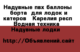 Надувные пвх баллоны (борта) для лодок и катеров - Карелия респ. Водная техника » Надувные лодки   